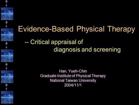 Evidence-Based Physical Therapy Han, Yueh-Chin Graduate Institute of Physical Therapy National Taiwan University 2004/11/1 -- Critical appraisal of diagnosis.