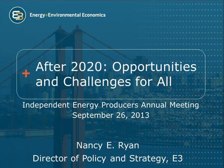 After 2020: Opportunities and Challenges for All Independent Energy Producers Annual Meeting September 26, 2013 Nancy E. Ryan Director of Policy and Strategy,
