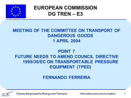 Information and communicationDirectorate general for Energy and Transport1 EUROPEAN COMMISSION DG TREN – E3 MEETING OF THE COMMITTEE ON TRANSPORT OF DANGEROUS.