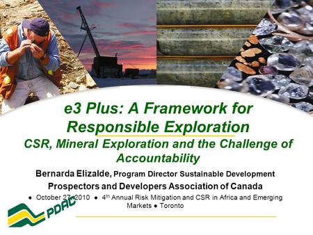 E3 Plus: A Framework for Responsible Exploration CSR, Mineral Exploration and the Challenge of Accountability Bernarda Elizalde, Program Director Sustainable.
