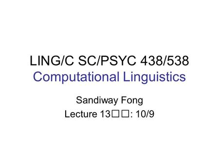 LING/C SC/PSYC 438/538 Computational Linguistics Sandiway Fong Lecture 13: 10/9.