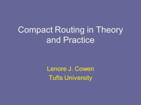 Compact Routing in Theory and Practice Lenore J. Cowen Tufts University.