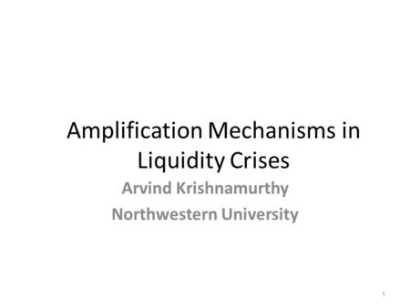 Amplification Mechanisms in Liquidity Crises Arvind Krishnamurthy Northwestern University 1.