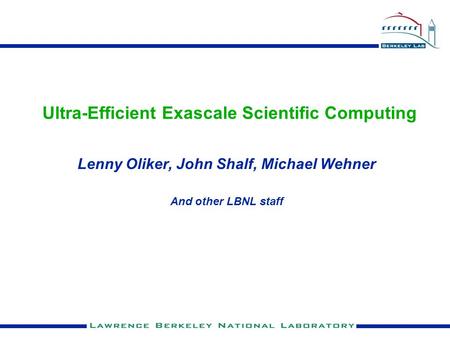 Ultra-Efficient Exascale Scientific Computing Lenny Oliker, John Shalf, Michael Wehner And other LBNL staff.