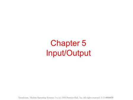 Chapter 5 Input/Output Tanenbaum, Modern Operating Systems 3 e, (c) 2008 Prentice-Hall, Inc. All rights reserved. 0-13-6006639.