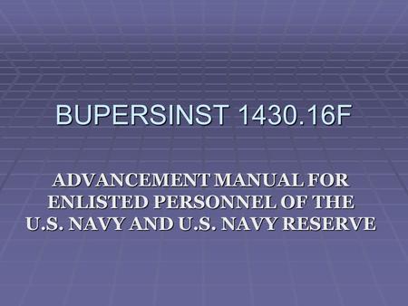 BUPERSINST 1430.16F ADVANCEMENT MANUAL FOR ENLISTED PERSONNEL OF THE U.S. NAVY AND U.S. NAVY RESERVE.