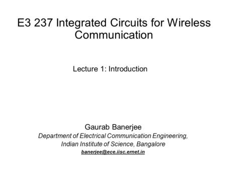 E3 237 Integrated Circuits for Wireless Communication Gaurab Banerjee Department of Electrical Communication Engineering, Indian Institute of Science,