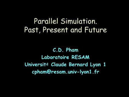 Parallel Simulation. Past, Present and Future C.D. Pham Laboratoire RESAM Universit ₫ Claude Bernard Lyon 1
