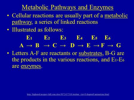 Metabolic Pathways and Enzymes Cellular reactions are usually part of a metabolic pathway, a series of linked reactions Illustrated as follows: E 1 E 2.