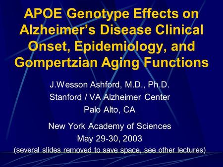 APOE Genotype Effects on Alzheimer’s Disease Clinical Onset, Epidemiology, and Gompertzian Aging Functions J.Wesson Ashford, M.D., Ph.D. Stanford / VA.