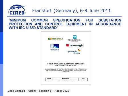 Frankfurt (Germany), 6-9 June 2011 José Gonzalo – Spain – Session 3 – Paper 0422 ‘MINIMUM COMMON SPECIFICATION FOR SUBSTATION PROTECTION AND CONTROL EQUIPMENT.