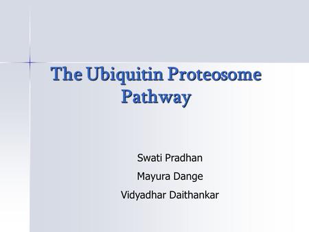 The Ubiquitin Proteosome Pathway The Ubiquitin Proteosome Pathway Swati Pradhan Mayura Dange Vidyadhar Daithankar.