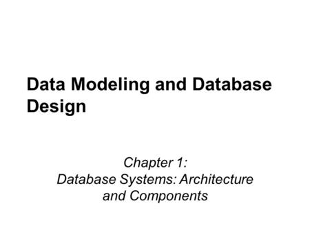 Data Modeling and Database Design Chapter 1: Database Systems: Architecture and Components.