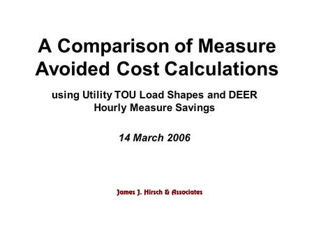A Comparison of Measure Avoided Cost Calculations using Utility TOU Load Shapes and DEER Hourly Measure Savings 14 March 2006.