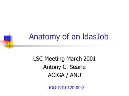 Anatomy of an ldasJob LSC Meeting March 2001 Antony C. Searle ACIGA / ANU LIGO-G010120-00-Z.