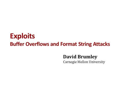 Exploits Buffer Overflows and Format String Attacks David Brumley Carnegie Mellon University.