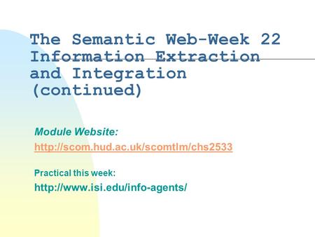 The Semantic Web-Week 22 Information Extraction and Integration (continued) Module Website:  Practical this week: