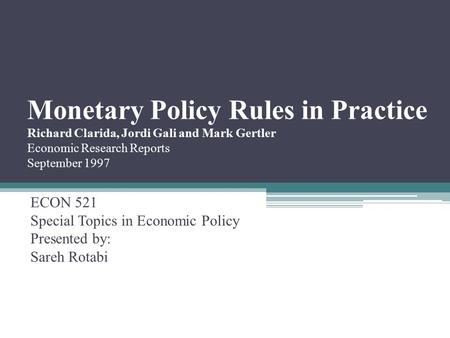 Monetary Policy Rules in Practice Richard Clarida, Jordi Gali and Mark Gertler Economic Research Reports September 1997 ECON 521 Special Topics in Economic.