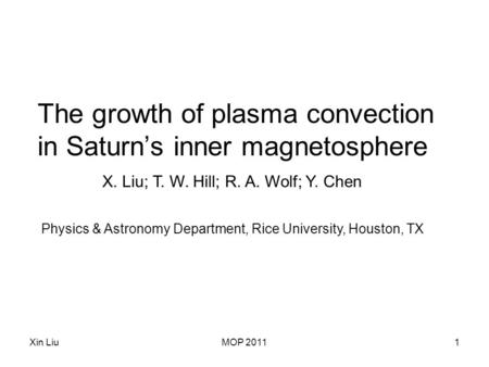 Xin LiuMOP 20111 The growth of plasma convection in Saturn’s inner magnetosphere X. Liu; T. W. Hill; R. A. Wolf; Y. Chen Physics & Astronomy Department,
