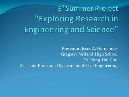 Presentor: Jesus A. Hernandez Gregory-Portland High School Dr. Kung-Hui Chu Assistant Professor, Department of Civil Engineering.