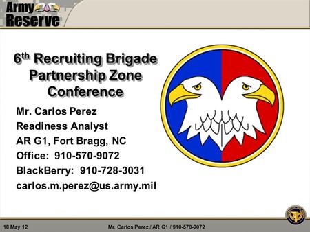 Mr. Carlos Perez / AR G1 / 910-570-9072 18 May 12 6 th Recruiting Brigade Partnership Zone Conference Mr. Carlos Perez Readiness Analyst AR G1, Fort Bragg,