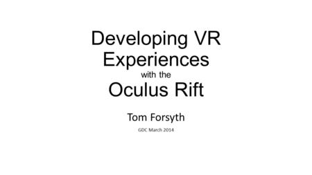 Developing VR Experiences with the Oculus Rift Tom Forsyth GDC March 2014.
