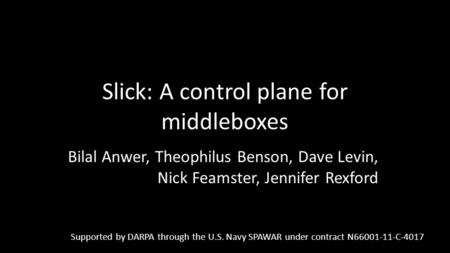 Slick: A control plane for middleboxes Bilal Anwer, Theophilus Benson, Dave Levin, Nick Feamster, Jennifer Rexford Supported by DARPA through the U.S.