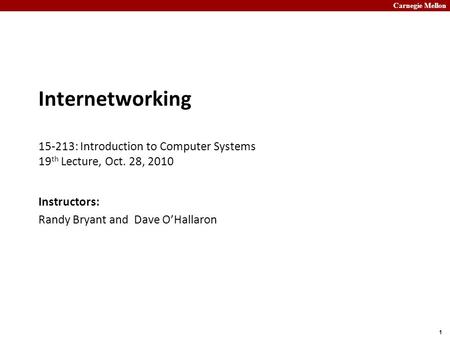 Carnegie Mellon 1 Internetworking 15-213: Introduction to Computer Systems 19 th Lecture, Oct. 28, 2010 Instructors: Randy Bryant and Dave O’Hallaron.