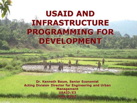 USAID AND INFRASTRUCTURE PROGRAMMING FOR DEVELOPMENT Dr. Kenneth Baum, Senior Economist Acting Division Director for Engineering and Urban Management USAID/E3.