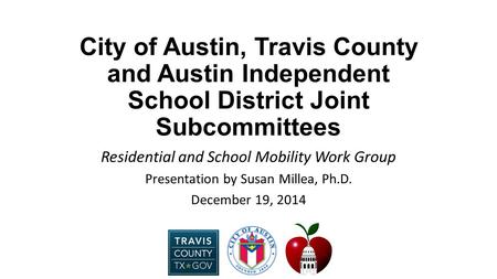 City of Austin, Travis County and Austin Independent School District Joint Subcommittees Residential and School Mobility Work Group Presentation by Susan.