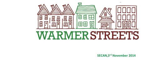 SECAN,3 rd November 2014. What is WARMER STREETS? Green Deal Communities retrofit project delivered by E3 on behalf of the Warmer Streets Partnership.