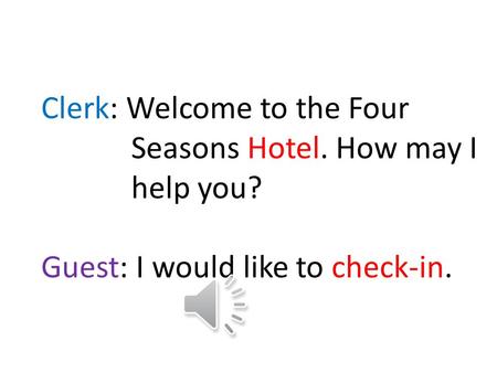 Clerk: Welcome to the Four Seasons Hotel. How may I help you? Guest: I would like to check-in.