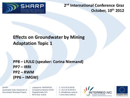 2 nd International Conference Graz October, 10 th 2012 Effects on Groundwater by Mining Adaptation Topic 1 PP8 – LfULG (speaker: Corina Niemand) PP7 –