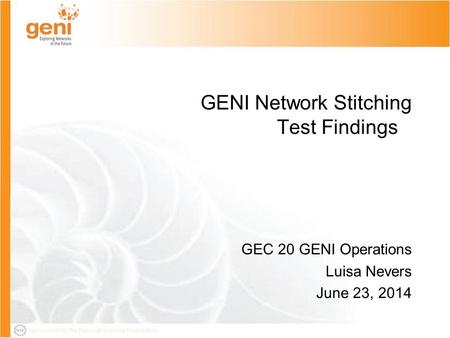 Sponsored by the National Science Foundation GEC20-June 22 2014 1 Sponsored by the National Science Foundation GENI Network Stitching Test Findings GEC.