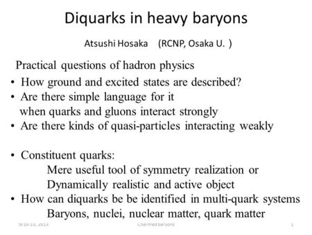 Diquarks in heavy baryons Atsushi Hosaka (RCNP, Osaka U. ） 9/10-13, 2013Charmed baryons1 Practical questions of hadron physics How ground and excited states.