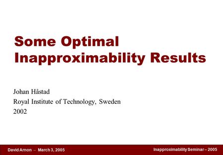 Inapproximability Seminar – 2005 David Arnon  March 3, 2005 Some Optimal Inapproximability Results Johan Håstad Royal Institute of Technology, Sweden.
