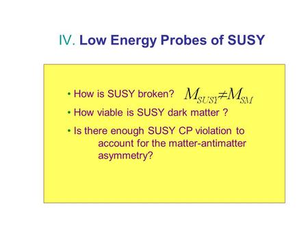 IV. Low Energy Probes of SUSY J Erler (UNAM) A Kurylov (Caltech) C Lee (Caltech) S Su (Arizona) P Vogel (Caltech) G Prezeau (Caltech) V Cirigliano (Caltech)