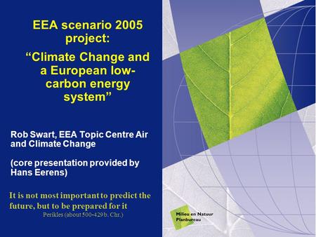 EEA scenario 2005 project: “Climate Change and a European low- carbon energy system” Rob Swart, EEA Topic Centre Air and Climate Change (core presentation.