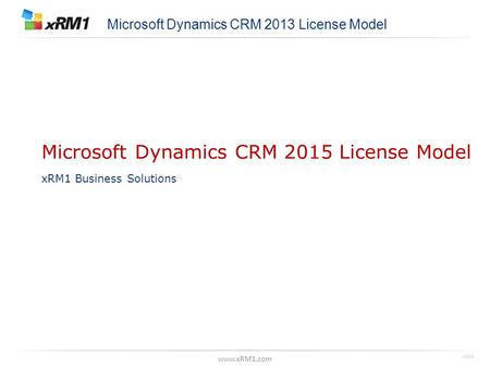 Www.xRM1.com Microsoft Dynamics CRM 2015 License Model xRM1 Business Solutions Microsoft Dynamics CRM 2013 License Model v004.