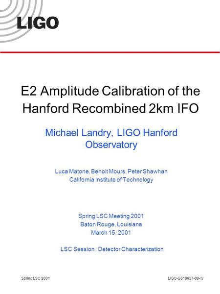 Spring LSC 2001 LIGO-G010057-00-W E2 Amplitude Calibration of the Hanford Recombined 2km IFO Michael Landry, LIGO Hanford Observatory Luca Matone, Benoit.