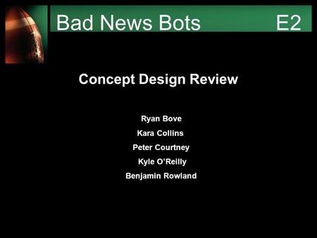 Bad News Bots E2 Ryan Bove Kara Collins Peter Courtney Kyle O’Reilly Benjamin Rowland Concept Design Review.