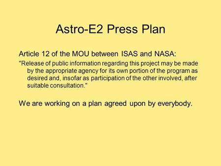 Astro-E2 Press Plan Article 12 of the MOU between ISAS and NASA: Release of public information regarding this project may be made by the appropriate agency.