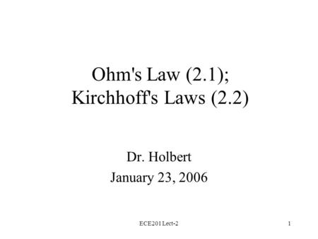 ECE201 Lect-21 Ohm's Law (2.1); Kirchhoff's Laws (2.2) Dr. Holbert January 23, 2006.