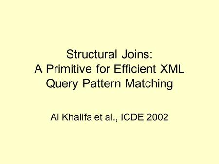 Structural Joins: A Primitive for Efficient XML Query Pattern Matching Al Khalifa et al., ICDE 2002.