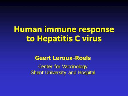 Human immune response to Hepatitis C virus Geert Leroux-Roels Center for Vaccinology Ghent University and Hospital.