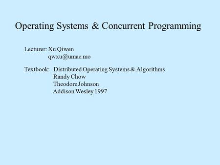 Operating Systems & Concurrent Programming Distributed Operating Systems & Algorithms Lecturer: Xu Qiwen Textbook: Randy Chow Theodore Johnson.