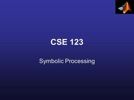 CSE 123 Symbolic Processing. Declaring Symbolic Variables and Constants To enable symbolic processing, the variables and constants involved must first.