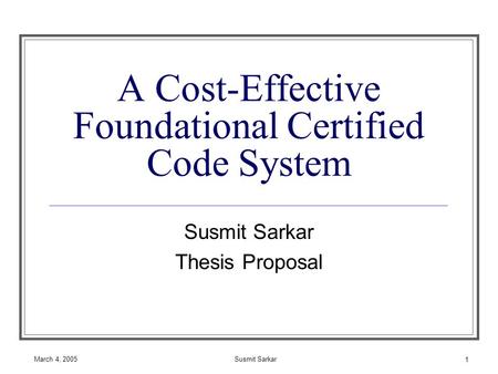 March 4, 2005Susmit Sarkar 1 A Cost-Effective Foundational Certified Code System Susmit Sarkar Thesis Proposal.