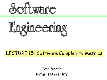 1 Ivan Marsic Rutgers University LECTURE 15: Software Complexity Metrics.