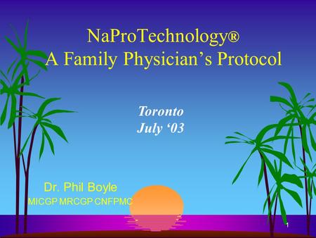 1 NaProTechnology ® A Family Physician’s Protocol Dr. Phil Boyle MICGP MRCGP CNFPMC Toronto July ‘03.